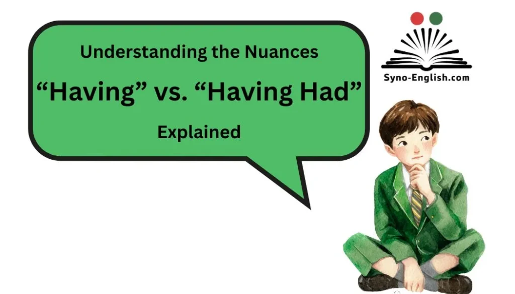 Understanding the Nuances: “Having” vs. “Having Had” Explained
